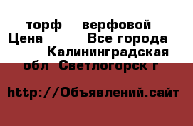 торф    верфовой › Цена ­ 190 - Все города  »    . Калининградская обл.,Светлогорск г.